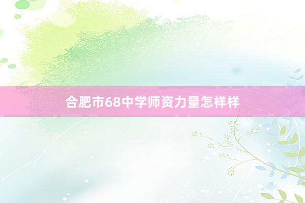 合肥市68中学师资力量怎样样